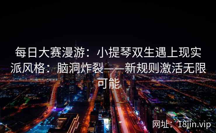 每日大赛漫游：小提琴双生遇上现实派风格：脑洞炸裂——新规则激活无限可能