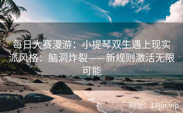 每日大赛漫游：小提琴双生遇上现实派风格：脑洞炸裂——新规则激活无限可能