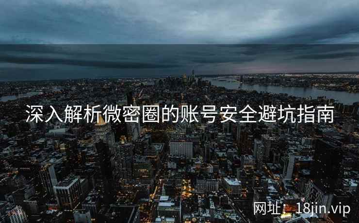 深入解析微密圈的账号安全避坑指南