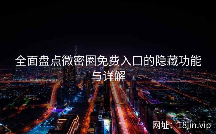 全面盘点微密圈免费入口的隐藏功能与详解