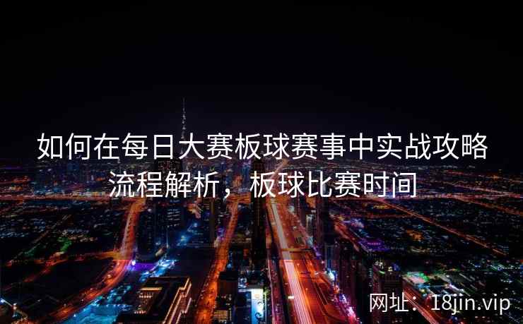 如何在每日大赛板球赛事中实战攻略流程解析，板球比赛时间