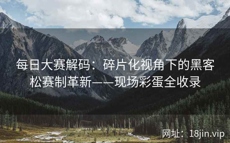 每日大赛解码：碎片化视角下的黑客松赛制革新——现场彩蛋全收录