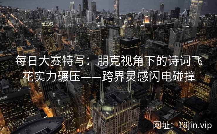 每日大赛特写：朋克视角下的诗词飞花实力碾压——跨界灵感闪电碰撞
