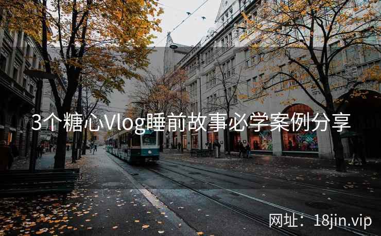 3个糖心Vlog睡前故事必学案例分享